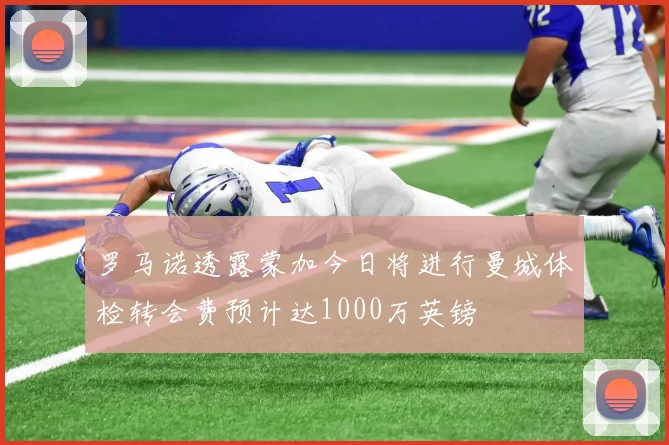 罗马诺透露蒙加今日将进行曼城体检转会费预计达1000万英镑